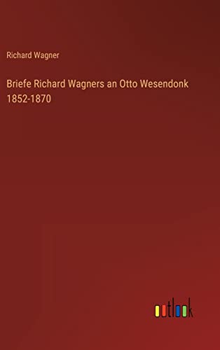 Briefe Richard Wagners an Otto Wesendonk 1852-1870 von Outlook Verlag